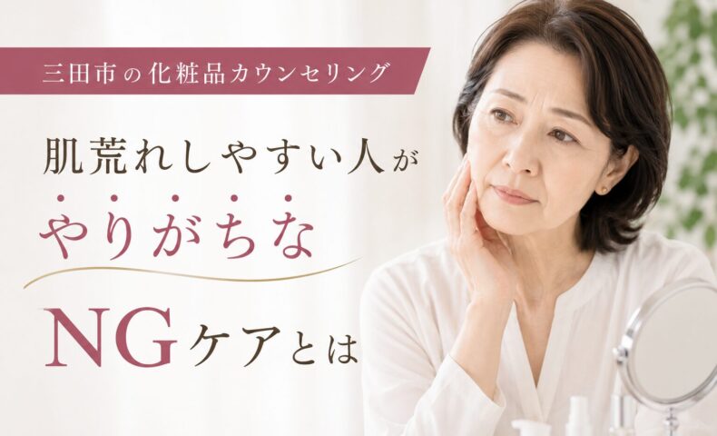三田市の化粧品カウンセリングで、肌荒れしやすい人のNGスキンケアについて解説するアイキャッチ画像