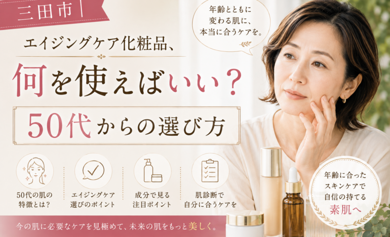 三田市でエイジングケア化粧品選びに悩む50代女性に、年齢による肌変化と自分に合ったスキンケアの選び方を紹介するアイキャッチ画像。