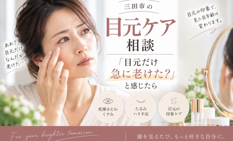 三田市の目元ケア相談｜目元だけ急に老けたと感じる乾燥小じわ・くすみ・たるみ・ハリ不足が気になる方へ