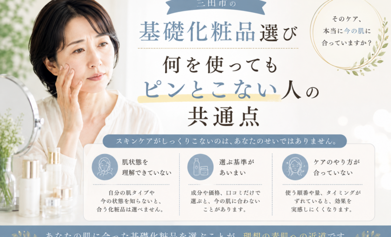 三田市の基礎化粧品選びで、何を使ってもピンとこないと感じる女性に向けて、肌状態・選び方・使い方を見直すポイントを紹介するアイキャッチ画像
