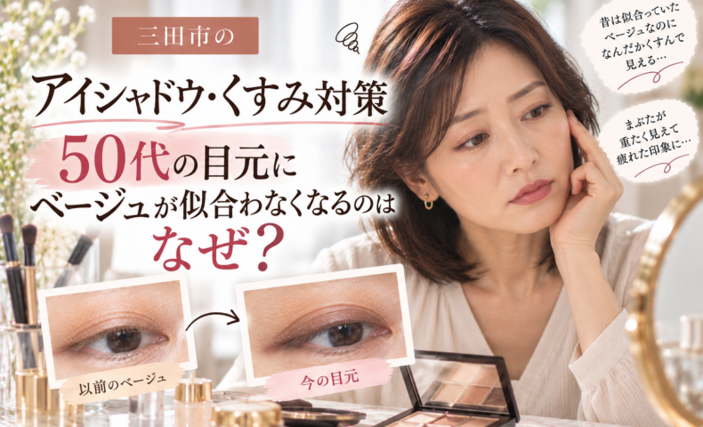 三田市の50代向けアイシャドウ・くすみ対策｜ベージュが似合わなくなる理由と、年齢による目元の変化に合わせたアイシャドウの選び方を解説