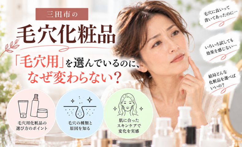 三田市の毛穴化粧品相談｜毛穴用を選んでも変化を感じにくい原因と自分の毛穴に合う化粧品の選び方